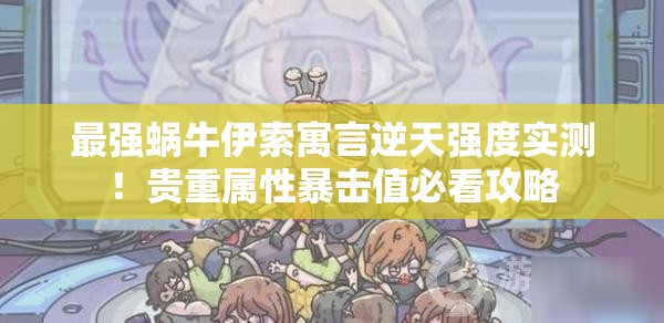 最強(qiáng)蝸牛伊索寓言逆天強(qiáng)度實(shí)測(cè)！貴重屬性暴擊值必看攻略
