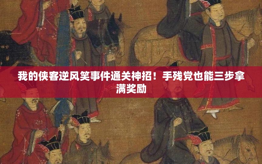 我的俠客逆風(fēng)笑事件通關(guān)神招！手殘黨也能三步拿滿(mǎn)獎(jiǎng)勵(lì)